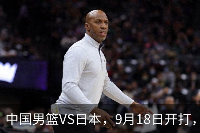 中国男篮VS日本，9月18日开打，CCTV5现场直播！一场无需动员的对决