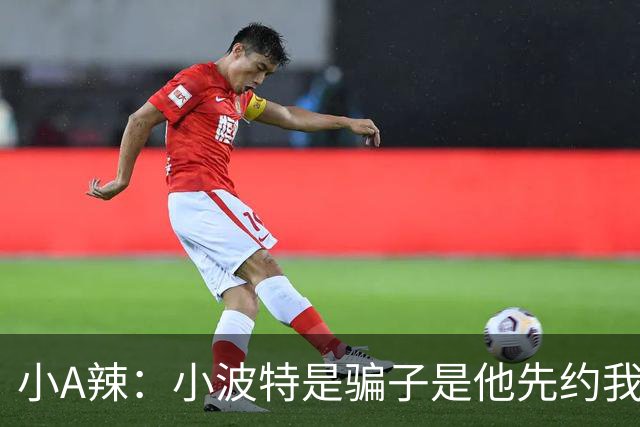 小A辣：小波特是骗子是他先约我的 在酒店见面后就发生了关系